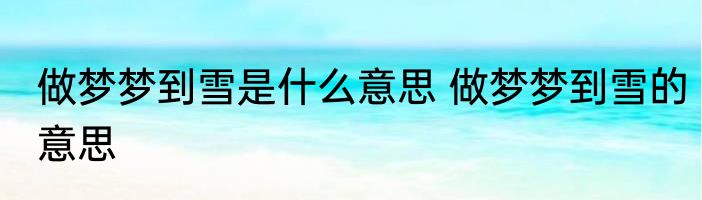 做梦梦到雪是什么意思 做梦梦到雪的意思