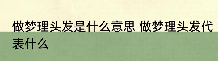 做梦理头发是什么意思 做梦理头发代表什么