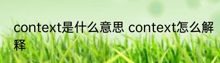 context是什么意思 context怎么解释
