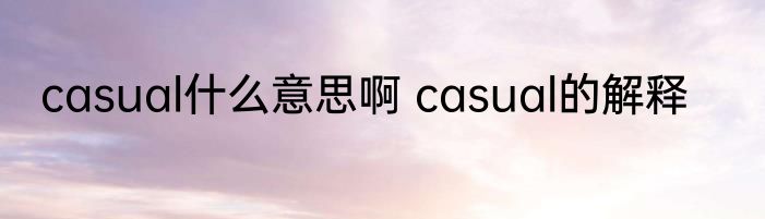 casual什么意思啊 casual的解释