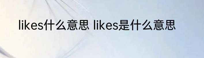 likes什么意思 likes是什么意思