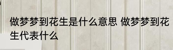做梦梦到花生是什么意思 做梦梦到花生代表什么