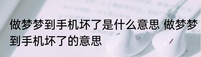 做梦梦到手机坏了是什么意思 做梦梦到手机坏了的意思