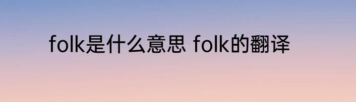 folk是什么意思 folk的翻译