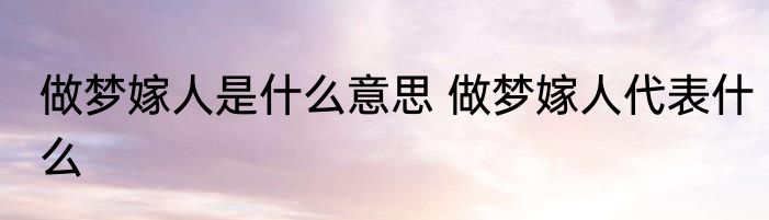 做梦嫁人是什么意思 做梦嫁人代表什么
