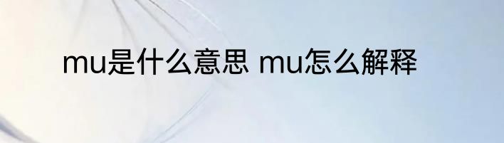 mu是什么意思 mu怎么解释