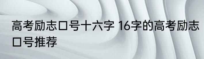 高考励志口号十六字 16字的高考励志口号推荐