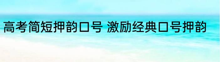 高考简短押韵口号 激励经典口号押韵