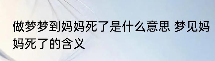 做梦梦到妈妈死了是什么意思 梦见妈妈死了的含义