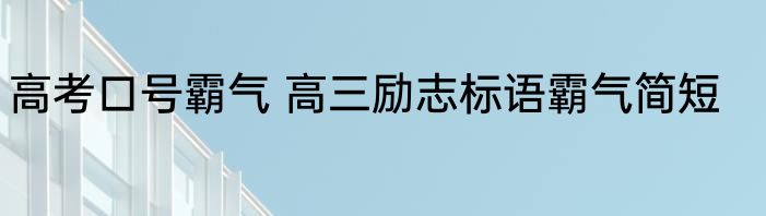 高考口号霸气 高三励志标语霸气简短