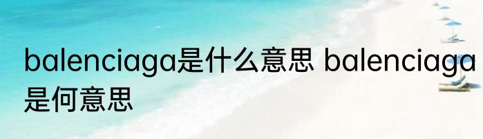 balenciaga是什么意思 balenciaga是何意思