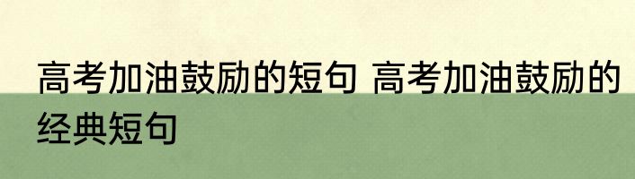 高考加油鼓励的短句 高考加油鼓励的经典短句