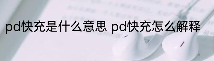 pd快充是什么意思 pd快充怎么解释