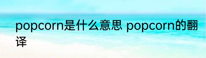 popcorn是什么意思 popcorn的翻译