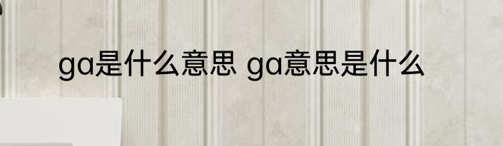 ga是什么意思 ga意思是什么