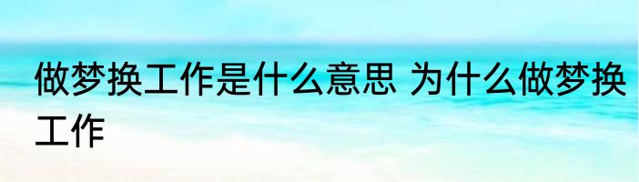 做梦换工作是什么意思 为什么做梦换工作
