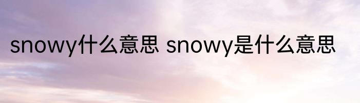 snowy什么意思 snowy是什么意思