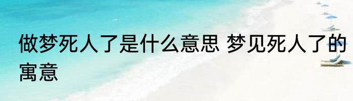 做梦死人了是什么意思 梦见死人了的寓意