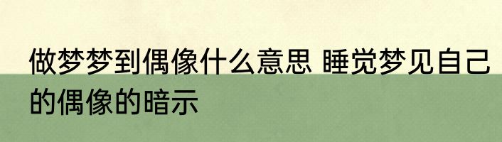 做梦梦到偶像什么意思 睡觉梦见自己的偶像的暗示