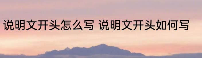 说明文开头怎么写 说明文开头如何写