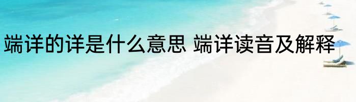 端详的详是什么意思 端详读音及解释