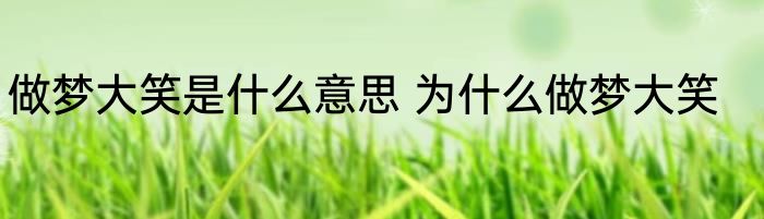 做梦大笑是什么意思 为什么做梦大笑