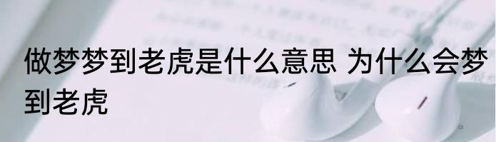 做梦梦到老虎是什么意思 为什么会梦到老虎