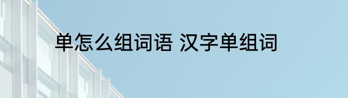 单怎么组词语 汉字单组词