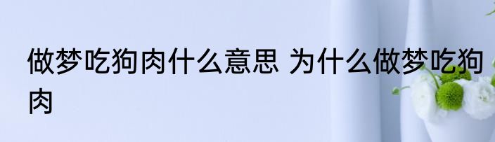 做梦吃狗肉什么意思 为什么做梦吃狗肉