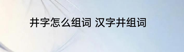 井字怎么组词 汉字井组词