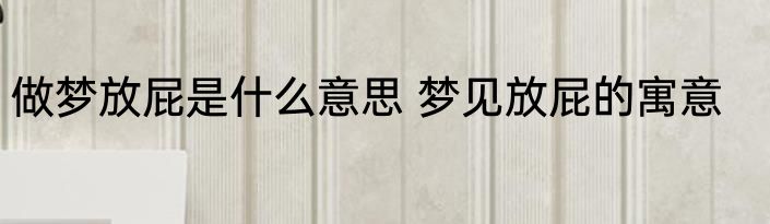 做梦放屁是什么意思 梦见放屁的寓意