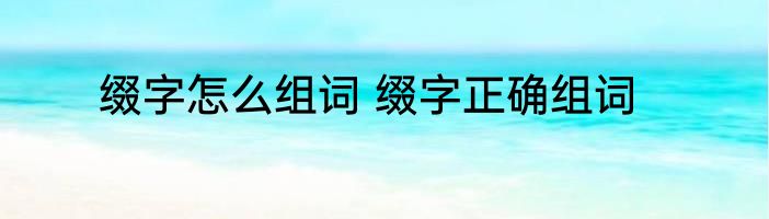 缀字怎么组词 缀字正确组词