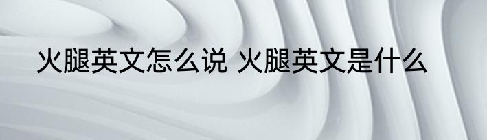 火腿英文怎么说 火腿英文是什么