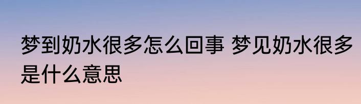 梦到奶水很多怎么回事 梦见奶水很多是什么意思