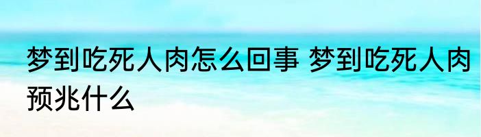 梦到吃死人肉怎么回事 梦到吃死人肉预兆什么