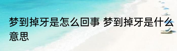 梦到掉牙是怎么回事 梦到掉牙是什么意思
