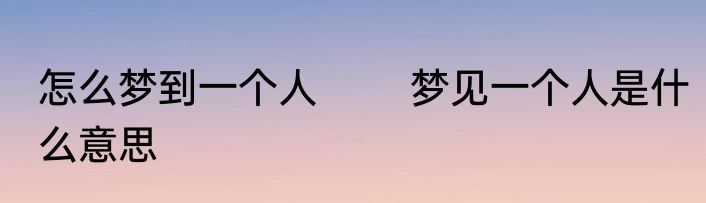 怎么梦到一个人 　　梦见一个人是什么意思