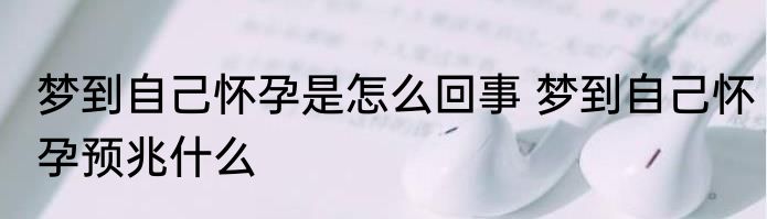 梦到自己怀孕是怎么回事 梦到自己怀孕预兆什么