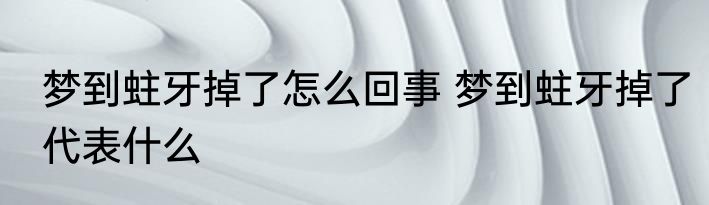 梦到蛀牙掉了怎么回事 梦到蛀牙掉了代表什么