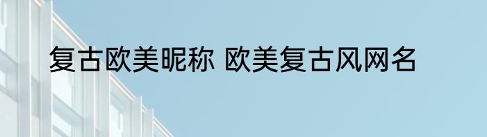 复古欧美昵称 欧美复古风网名