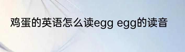 鸡蛋的英语怎么读egg egg的读音