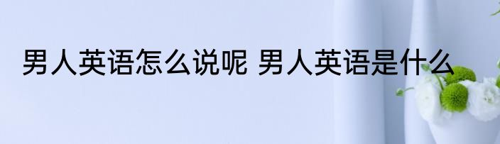男人英语怎么说呢 男人英语是什么