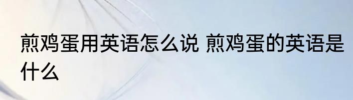 煎鸡蛋用英语怎么说 煎鸡蛋的英语是什么