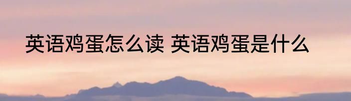 英语鸡蛋怎么读 英语鸡蛋是什么