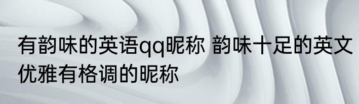 有韵味的英语qq昵称 韵味十足的英文优雅有格调的昵称