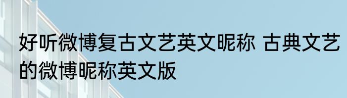 好听微博复古文艺英文昵称 古典文艺的微博昵称英文版
