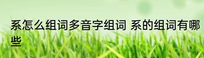 系怎么组词多音字组词 系的组词有哪些