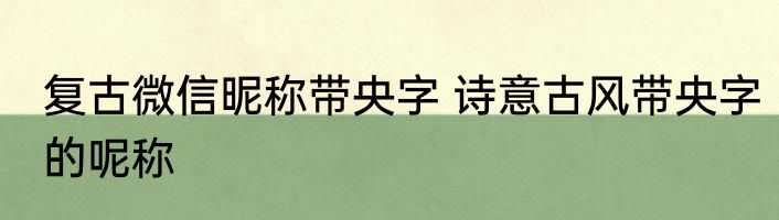 复古微信昵称带央字 诗意古风带央字的呢称