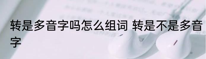 转是多音字吗怎么组词 转是不是多音字