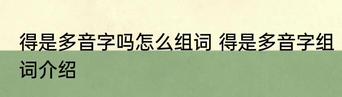 得是多音字吗怎么组词 得是多音字组词介绍